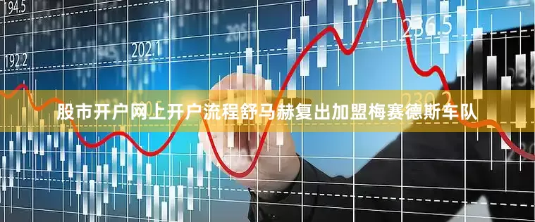 股市开户网上开户流程舒马赫复出加盟梅赛德斯车队