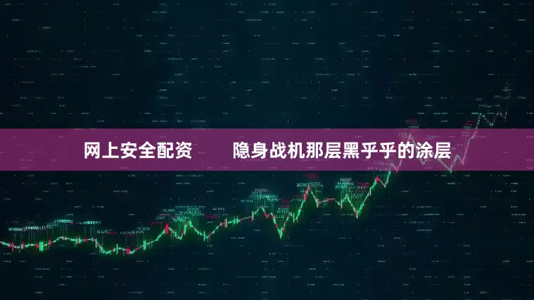 网上安全配资        隐身战机那层黑乎乎的涂层