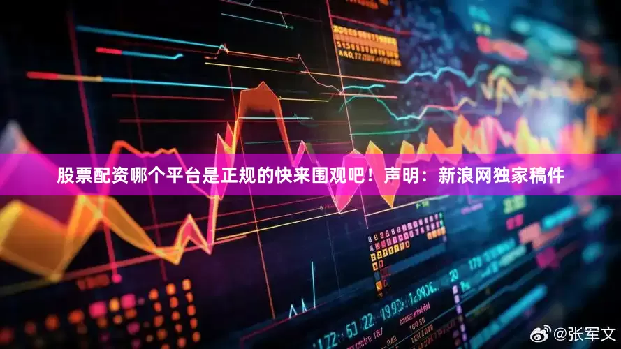 股票配资哪个平台是正规的快来围观吧！　　声明：新浪网独家稿件