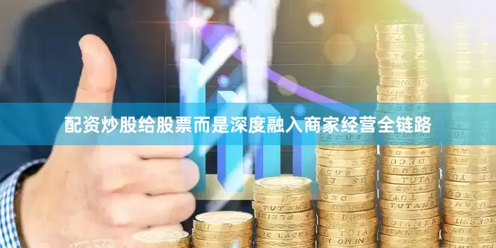 配资炒股给股票而是深度融入商家经营全链路